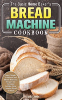 The Basic Home Baker's Bread Machine Cookbook