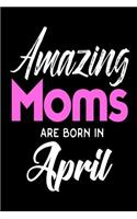 Amazing Moms Are Born In April: Cool Mother Birthday Gift Notebook Journal