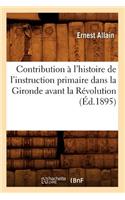 Contribution À l'Histoire de l'Instruction Primaire Dans La Gironde Avant La Révolution (Éd.1895)