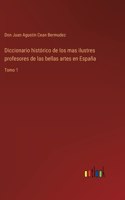 Diccionario histórico de los mas ilustres profesores de las bellas artes en España