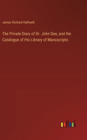 Private Diary of Dr. John Dee, and the Catalogue of His Library of Manuscripts