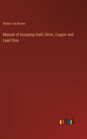 Manual of Assaying Gold, Silver, Copper and Lead Ores