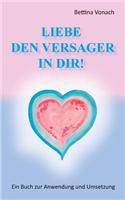 Liebe den Versager in dir!: Ein Buch zur Anwendung und Umsetzung