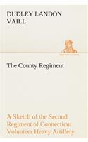 The County Regiment A Sketch of the Second Regiment of Connecticut Volunteer Heavy Artillery, Originally the Nineteenth Volunteer Infantry, in the Civil War