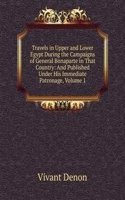 Travels in Upper and Lower Egypt During the Campaigns of General Bonaparte in That Country: And Published Under His Immediate Patronage, Volume 1