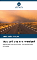 Was soll aus uns werden?