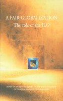 A Fair Globalization,the Role of the ILO,Report of the Director-general on the World Commission on the Social Dimension of Globalization