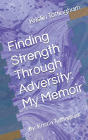 Finding Strength Through Adversity: My Memoir: By: Kristin Tottingham