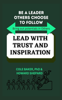 Lead with Trust and Inspiration: BE A LEADER OTHERS CHOOSE TO FOLLOW: Bring out potentials in others