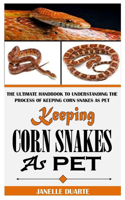 Keeping Corn Snake as Pet: The Ultimate Handbook To Understanding The Process Of Keeping Corn Snakes As Pet