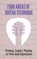 Four Areas Of Guitar Technique: Picking, Legato, Playing In Time And Expression: Tips To Develop Perfect Guitar Technique