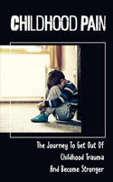 Childhood Pain: The Journey To Get Out Of Childhood Trauma And Become Stronger: Crime Of Child Abuse