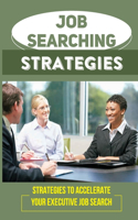 Job Searching Strategies: Strategies To Accelerate Your Executive Job Search: Get Hired Faster