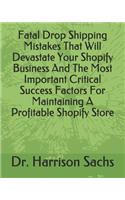 Fatal Drop Shipping Mistakes That Will Devastate Your Shopify Business And The Most Important Critical Success Factors For Maintaining A Profitable Shopify Store