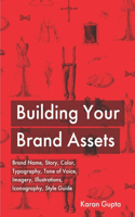 Building Your Brand Assets: Brand Name, Story, Color, Typography, Tone of Voice, Imagery, Illustrations, Iconography, Style Guide