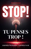 Stop ! Tu Penses Trop !: Contrôle Tes Pensées - Contrôle Ta Vie