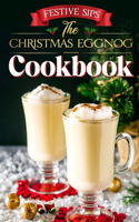 Festive Sips: The Christmas Eggnog Cookbook: Eggnog Recipes