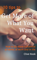 Get More of What You Want: How to be more influential at home, at work and in life