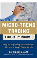 Micro-Trend Trading for Daily Income: Using Intra-Day Trading Tactics to Harness the Power of Today's Volatile Markets