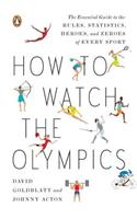 How to Watch the Olympics: The Essential Guide to the Rules, Statistics, Heroes, and Zeroes of Every Sport