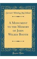 A Monument to the Memory of John Wilkes Booth (Classic Reprint)