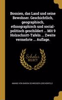 Bosnien, das Land und seine Bewohner. Geschichtlich, geographisch, ethnographisch und social-politisch geschildert ... Mit 9 Holzschnitt-Tafeln ... Zweite vermehrte ... Auflage.