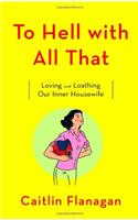 To Hell with All That: Loving and Loathing Our Inner Housewife