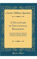 A Dictionary of Educational Biography: Giving More Than Four Hundred Portraits and Sketches of Persons Prominent in Educational Work (Classic Reprint)