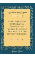 Ausoni Popmï¿½ Frisii de Differentiis Verborum Libri Quatuor Et Cornelii Frontonis de Vocum Differentiis Libellus (Classic Reprint)