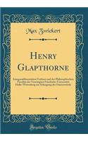 Henry Glapthorne: Inauguraldissertation Verfasst Und Der Philosophischen Facultï¿½t Der Vereinigten Friedrichs-Universitï¿½t Halle-Wittenberg Zur Erlangung Der Doctorwï¿½rde (Classic Reprint)