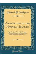 Annexation of the Hawaiian Islands: Speech of Hon. Richard F. Pettigrew, of South Dakota, in the Senate of the United States, June 22 and 23, 1898 (Classic Reprint)