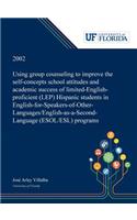Using Group Counseling to Improve the Self-concepts School Attitudes and Academic Success of Limited-English-proficient (LEP) Hispanic Students in English-for-Speakers-of-Other-Languages/English-as-a-Second-Language (ESOL/ESL) Programs