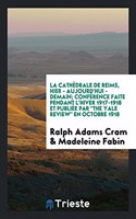 Cathedrale de Reims, Hier - Aujourd'hui - Demain; Conference Faite Pendant L'Hiver 1917-1918 Et Publiee Par 
