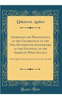 Addresses and Proceedings at the Celebration of the One Hundredth Anniversary of the Founding of the American Whig Society: Of the College of New Jersey, Princeton, N. J., June 29th, 1869 (Classic Reprint)