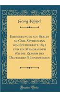 Erinnerungen Aus Berlin an Carl Seydelmann Vom SpÃ¤therbste 1842 Und Ein Memorandum FÃ¼r Die Reform Des Deutschen BÃ¼hnenwesens (Classic Reprint)