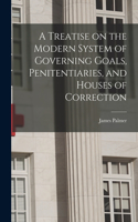 Treatise on the Modern System of Governing Goals, Penitentiaries, and Houses of Correction