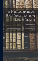 Phliosophical [sic] Dissertation Upon Death: Composed For The Consolation Of The Unhappy. By A Friend To Truth