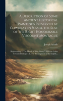 A Description of Some Ancient Historical Paintings Preserved at Cowdray in Sussex, the Seat of the Right Honourable Viscount Montague