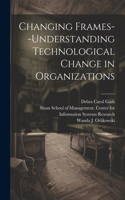 Changing Frames--understanding Technological Change in Organizations