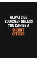 Always Be Yourself Unless You Can Be A Sheriff Officer