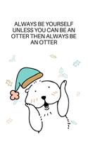 Always Be Yourself Unless You Can Be An Otter Then Always Be An Otter