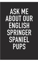 Ask Me about Our English Springer Spaniel Pups: A 6x9 Inch Matte Softcover Diary Notebook with 120 Blank Lined Pages and an Animal Loving Pet Dog Owner Cover Slogan