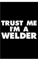 Trust Me I'm a Welder: Funny Writing Notebook, Gag Journal for Work, Daily Diary, Planner, Organizer for Welders