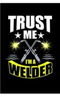 Trust me I'm a Welder: Blank Lined Journal for Dad, Uncle, Men and Boyfriend who are Welders. Welding Themed Notebook