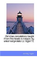 Christian Consolations Taught from Five Heads in Religion, by a Learned Prelate [J. Taylor?].