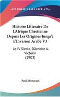 Histoire Litteraire de L'Afrique Chretienne Depuis Les Origines Jusqu'a L'Invasion Arabe V3: Le IV Siecle, D'Arnobe A. Victorin (1903)