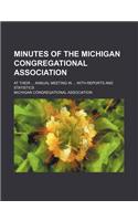 Minutes of the Michigan Congregational Association; At Their ... Annual Meeting in ... with Reports and Statistics: (English)