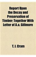 Report Upon the Decay and Preservation of Timber; Together with Letter of A.A. Gillmore