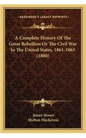 Complete History of the Great Rebellion or the Civil War Ia Complete History of the Great Rebellion or the Civil War in the United States, 1861-1865 (1880) N the United States, 1861-1865 (1880)