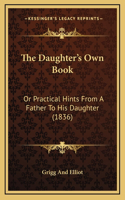The Daughter's Own Book: Or Practical Hints from a Father to His Daughter (1836)